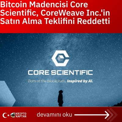 Bitcoin Madencisi Core Scientific, CoreWeave Inc.’in Satın Alma Teklifini Reddetti